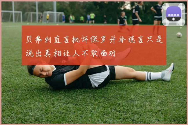 贝弗利直言批评保罗并非谎言只是说出真相让人不敢面对